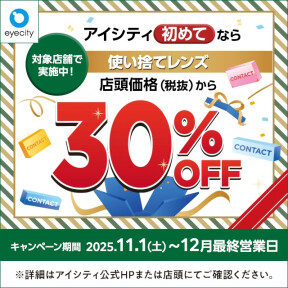 【12月末まで！】  ＼アイシティ初めてなら／対象店舗で実施中！使い捨てレンズが店頭価格(税抜)から30%OFF！